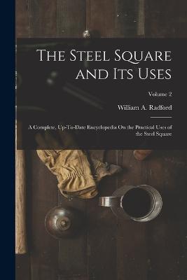 The Steel Square and Its Uses: A Complete, Up-To-Date Encyclopedia On the Practical Uses of the Steel Square; Volume 2 - William a Radford - cover