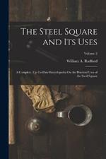 The Steel Square and Its Uses: A Complete, Up-To-Date Encyclopedia On the Practical Uses of the Steel Square; Volume 2