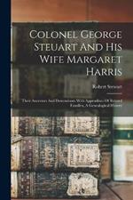 Colonel George Steuart And His Wife Margaret Harris: Their Ancestors And Descendants With Appendixes Of Related Families, A Genealogical History