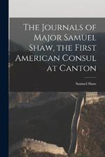 The Journals of Major Samuel Shaw, the First American Consul at Canton