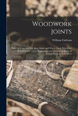 Woodwork Joints; how They are set out, how Made and Where Used; With Four Hundred and Thirty Illustrations and a Complete Index of Eleven Hundred References - William Fairham - cover