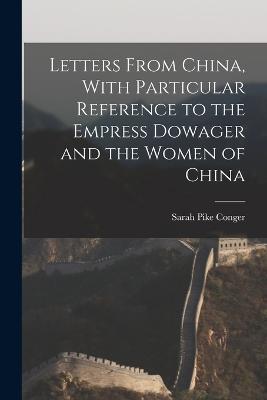Letters From China, With Particular Reference to the Empress Dowager and the Women of China - Sarah Pike Conger - cover