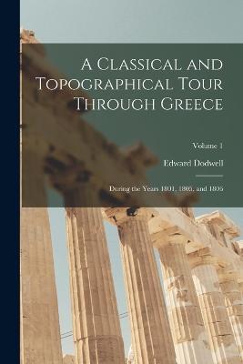 A Classical and Topographical Tour Through Greece: During the Years 1801, 1805, and 1806; Volume 1 - Edward Dodwell - cover