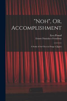 "Noh", Or, Accomplishment: A Study of the Classical Stage of Japan - Ezra Pound,Ernest Francisco Fenollosa - cover