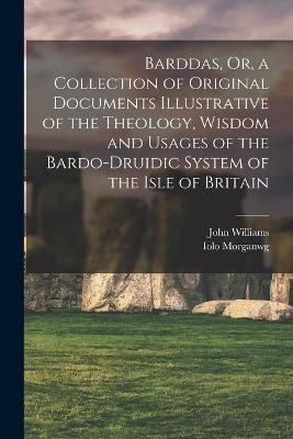 Barddas, Or, a Collection of Original Documents Illustrative of the Theology, Wisdom and Usages of the Bardo-Druidic System of the Isle of Britain - John Williams,Iolo Morganwg - cover