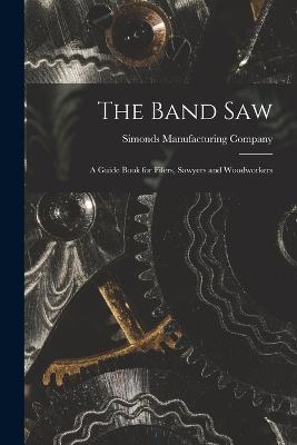 The Band saw; a Guide Book for Filers, Sawyers and Woodworkers - Simonds Manufacturing Company - cover