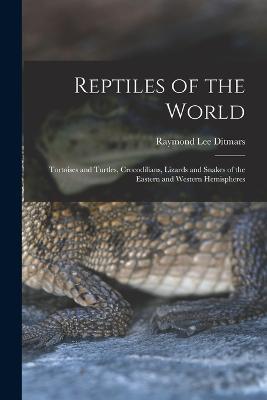 Reptiles of the World; Tortoises and Turtles, Crocodilians, Lizards and Snakes of the Eastern and Western Hemispheres - Raymond Lee Ditmars - cover