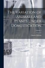 The Variation of Animals and Plants Under Domestication; Volume 2