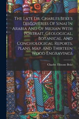 The Late Dr. Charles Beke's Discoveries Of Sinai In Arabia And Of Midian With Portrait, Geological, Botanical, And Conchological Reports, Plans, Map, And Thirteen Wood Engravings - Charles Tilstone Beke - cover