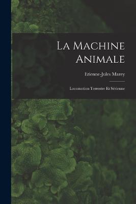 La Machine Animale: Locomotion Terrestre Et Serienne - Etienne-Jules Marey - cover