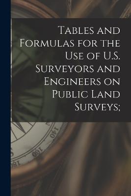 Tables and Formulas for the use of U.S. Surveyors and Engineers on Public Land Surveys; - Anonymous - cover