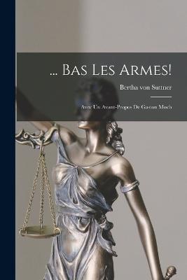 ... Bas Les Armes!: Avec Un Avant-Propos De Gaston Moch - Bertha Von Suttner - cover