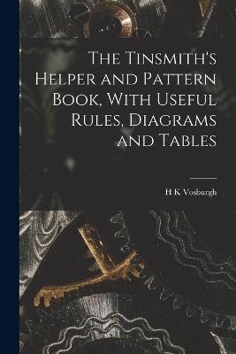 The Tinsmith's Helper and Pattern Book, With Useful Rules, Diagrams and Tables - H K Vosburgh - cover