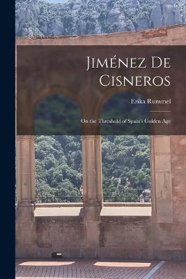 Jimenez de Cisneros: On the Threshold of Spain's Golden Age - Erika Rummel - cover