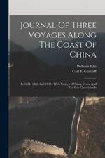 Journal Of Three Voyages Along The Coast Of China: In 1831, 1832 And 1833: With Notices Of Siam, Corea And The Loo-choo Islands