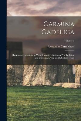 Carmina Gadelica: Hymns and Incantations With Illustrative Notes on Words, Rites, and Customs, Dying and Obsolete - 1900; Volume 1 - cover