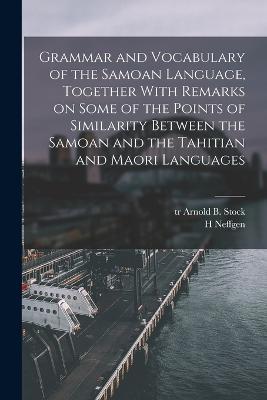Grammar and Vocabulary of the Samoan Language, Together With Remarks on Some of the Points of Similarity Between the Samoan and the Tahitian and Maori Languages - H Neffgen,Arnold B Stock - cover