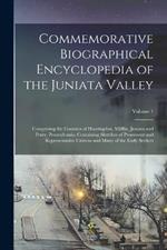 Commemorative Biographical Encyclopedia of the Juniata Valley: Comprising the Counties of Huntingdon, Mifflin, Juniata and Perry, Pennsylvania. Containing Sketches of Prominent and Representative Citizens and Many of the Early Settlers; Volume 1