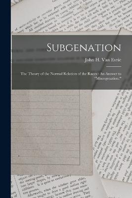 Subgenation: The Theory of the Normal Relation of the Races: An Answer to Miscegenation. - John H Van Evrie - cover
