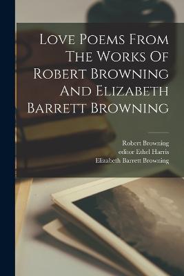 Love Poems From The Works Of Robert Browning And Elizabeth Barrett Browning - Robert Browning,Harris Ethel Editor - cover