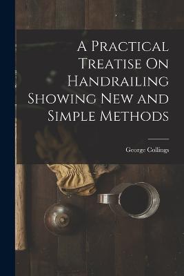 A Practical Treatise On Handrailing Showing New and Simple Methods - George Collings - cover