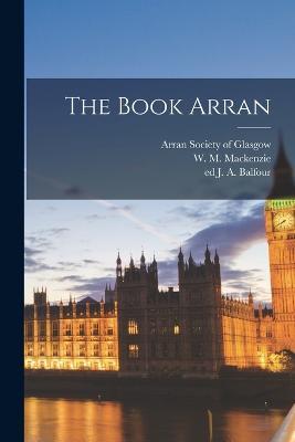 The Book Arran - J A Ed Balfour,W M 1871-1952 MacKenzie - cover