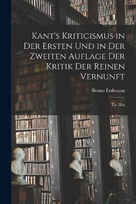 Kant's Kriticismus in der Ersten und in der Zweiten Auflage der Kritik der Reinen Vernunft: Ein Hist - Benno Erdmann - cover