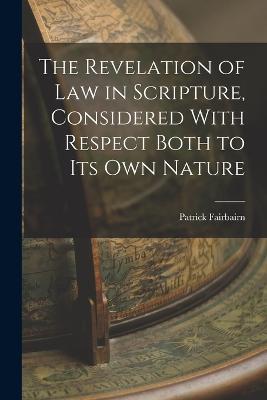 The Revelation of law in Scripture, Considered With Respect Both to its own Nature - Fairbairn Patrick - cover
