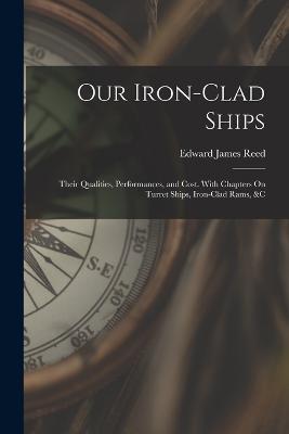 Our Iron-Clad Ships: Their Qualities, Performances, and Cost. With Chapters On Turret Ships, Iron-Clad Rams, &c - Edward James Reed - cover