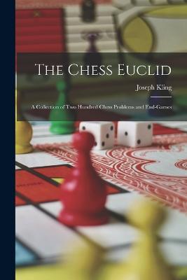 The Chess Euclid: A Collection of Two Hundred Chess Problems and End-Games - Joseph Kling - cover