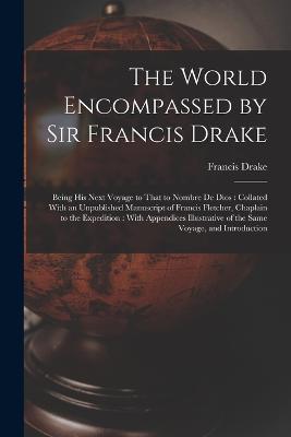 The World Encompassed by Sir Francis Drake: Being His Next Voyage to That to Nombre De Dios: Collated With an Unpublished Manuscript of Francis Fletcher, Chaplain to the Expedition: With Appendices Illustrative of the Same Voyage, and Introduction - Francis Drake - cover