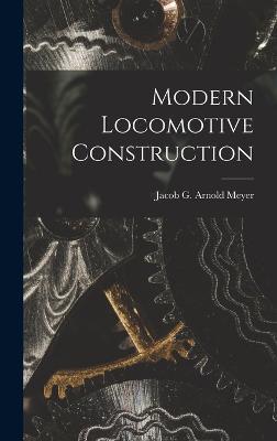 Modern Locomotive Construction - Jacob G Arnold Meyer - cover