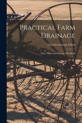 Practical Farm Drainage: Why, When and How to Tile Drain - Charles Gleason Elliott - cover