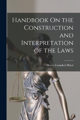 Handbook On the Construction and Interpretation of the Laws - Henry Campbell Black - cover