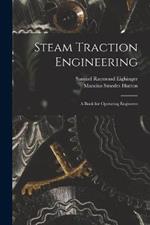 Steam Traction Engineering: A Book for Operating Engineers