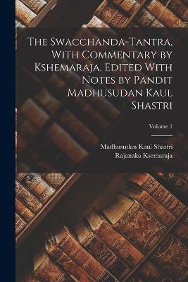 The Swacchanda-tantra, With Commentary by Kshemaraja. Edited With Notes by Pandit Madhusudan Kaul Shastri; Volume 1 - Madhusudan Kaul Shastri,Rajanaka Ksemaraja - cover
