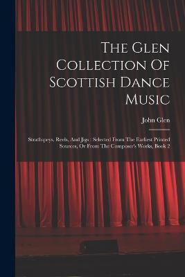 The Glen Collection Of Scottish Dance Music: Strathspeys, Reels, And Jigs: Selected From The Earliest Printed Sources, Or From The Composer's Works, Book 2 - John Glen - cover