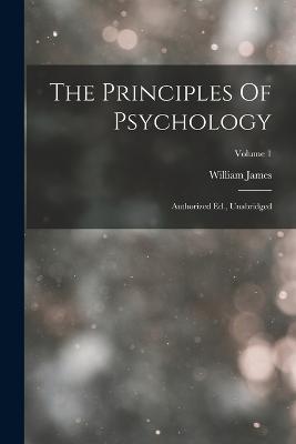 The Principles Of Psychology: Authorized Ed., Unabridged; Volume 1 - William James - cover