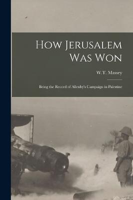 How Jerusalem Was Won: Being the Record of Allenby's Campaign in Palestine - W T Massey - cover