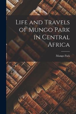 Life and Travels of Mungo Park in Central Africa - Mungo Park - cover