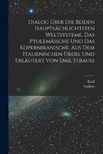 Dialog uber die beiden hauptsachlichtsten Weltsysteme, das Ptolemaische und das Kopernikanische. Aus dem Italienischen ubers. und erlautert von Emil Strauss