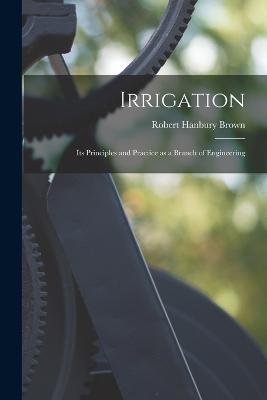 Irrigation: Its Principles and Practice as a Branch of Engineering - Robert Hanbury Brown - cover