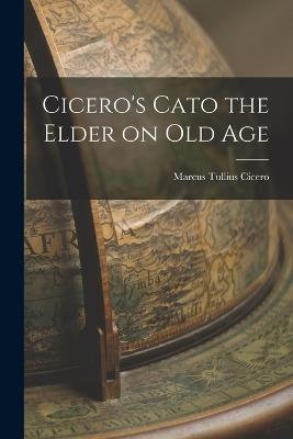 Cicero's Cato the Elder on Old Age - Marcus Tullius Cicero - cover