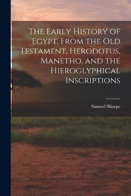 The Early History of Egypt, From the Old Testament, Herodotus, Manetho, and the Hieroglyphical Inscriptions - Samuel Sharpe - cover