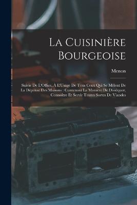 La Cuisiniere Bourgeoise: Suivie De L'Office, A L'Usage De Tous Ceux Qui Se Melent De La Depense Des Maisons: Contenant La Maniere De Dissequer, Connoitre Et Servir Toutes Sortes De Viandes - Menon - cover