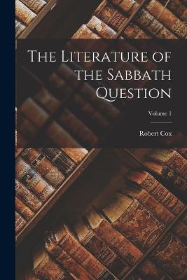 The Literature of the Sabbath Question; Volume 1 - Robert Cox - cover