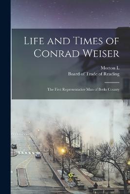 Life and Times of Conrad Weiser: The First Representative man of Berks County - Morton L B 1846 Montgomery - cover