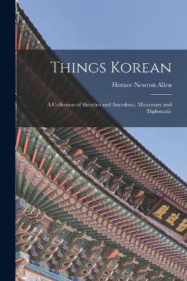 Things Korean; a Collection of Sketches and Anecdotes, Missionary and Diplomatic - Horace Newton Allen - cover