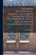 The Minor Ecclesiastical, Domestic and Garden Archictecture of Southern Spain. With a Pref. by Bertram Grosvenor Goodhue