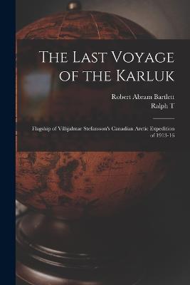 The Last Voyage of the Karluk: Flagship of Vilhjalmar Stefansson's Canadian Arctic Expedition of 1913-16 - Robert Abram Bartlett,Ralph T B 1880 Hale - cover